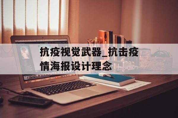 抗疫视觉武器_抗击疫情海报设计理念