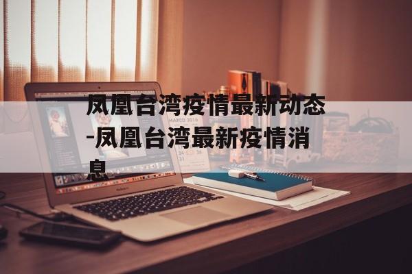 凤凰台湾疫情最新动态-凤凰台湾最新疫情消息