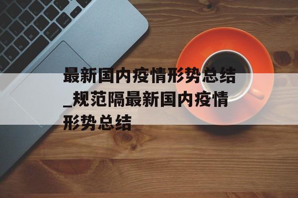 最新国内疫情形势总结_规范隔最新国内疫情形势总结