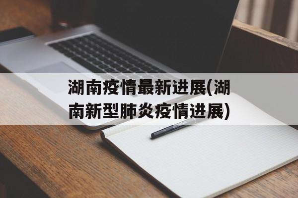 湖南疫情最新进展(湖南新型肺炎疫情进展)